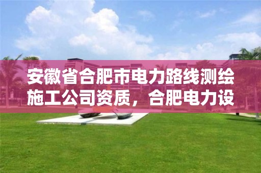 安徽省合肥市電力路線測繪施工公司資質，合肥電力設計公司