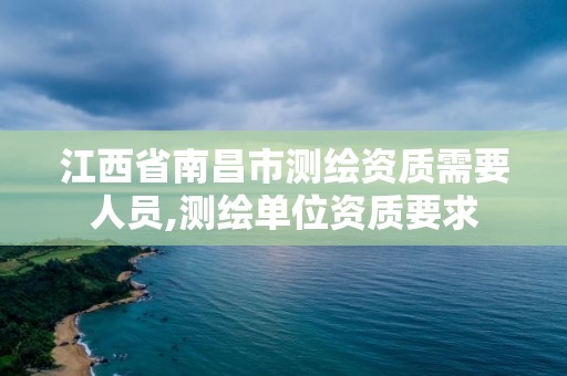 江西省南昌市測繪資質需要人員,測繪單位資質要求