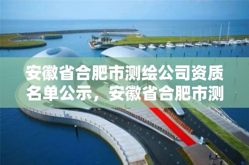 安徽省合肥市測繪公司資質名單公示，安徽省合肥市測繪公司資質名單公示表