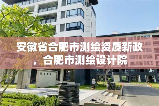 安徽省合肥市測繪資質新政，合肥市測繪設計院