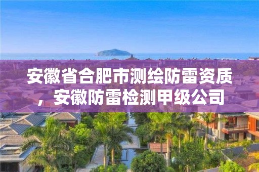 安徽省合肥市測繪防雷資質(zhì)，安徽防雷檢測甲級公司