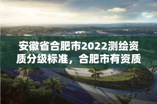 安徽省合肥市2022測繪資質分級標準，合肥市有資質的測繪公司