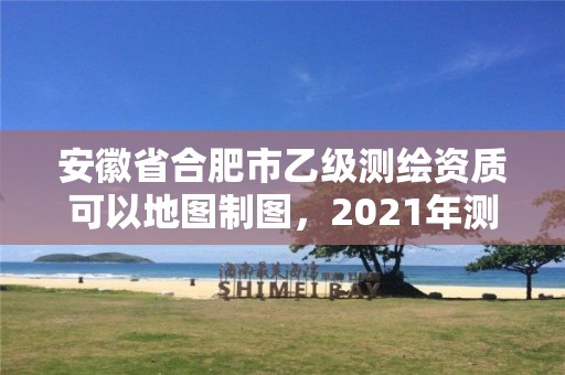 安徽省合肥市乙級(jí)測(cè)繪資質(zhì)可以地圖制圖，2021年測(cè)繪乙級(jí)資質(zhì)