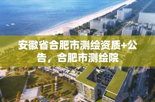 安徽省合肥市測繪資質(zhì)+公告，合肥市測繪院