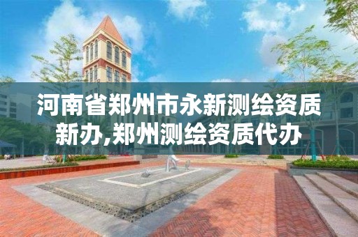 河南省鄭州市永新測繪資質新辦,鄭州測繪資質代辦