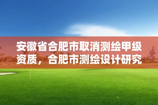 安徽省合肥市取消測繪甲級資質，合肥市測繪設計研究院是國企嗎