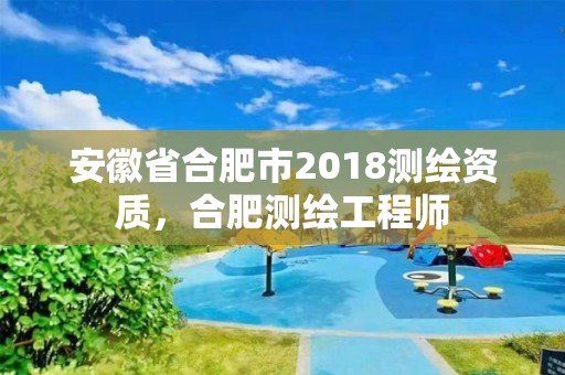 安徽省合肥市2018測(cè)繪資質(zhì)，合肥測(cè)繪工程師