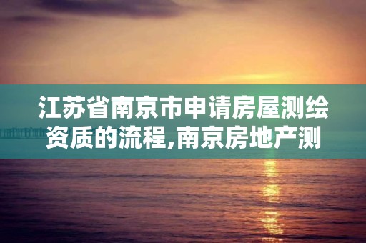 江蘇省南京市申請房屋測繪資質的流程,南京房地產測繪