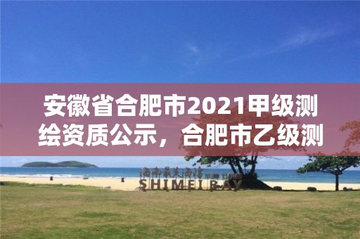 安徽省合肥市2021甲級測繪資質公示，合肥市乙級測繪公司