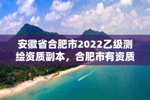 安徽省合肥市2022乙級測繪資質(zhì)副本，合肥市有資質(zhì)的測繪公司