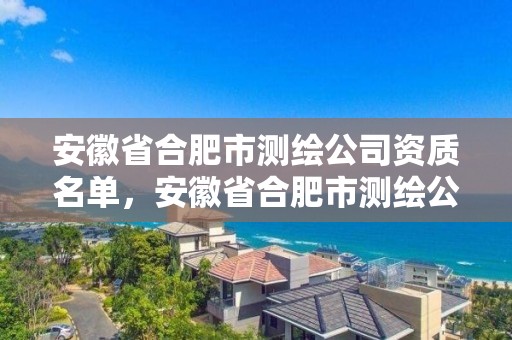 安徽省合肥市測繪公司資質名單，安徽省合肥市測繪公司資質名單公示