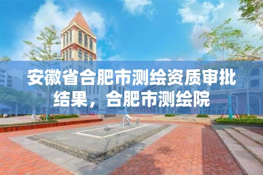 安徽省合肥市測繪資質審批結果，合肥市測繪院