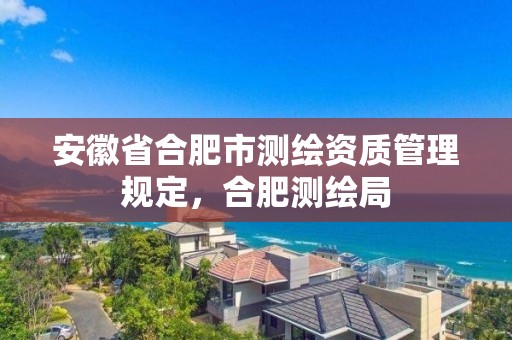 安徽省合肥市測繪資質管理規定，合肥測繪局