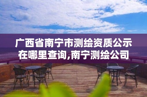 廣西省南寧市測繪資質公示在哪里查詢,南寧測繪公司聯系電話