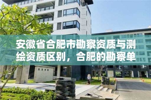 安徽省合肥市勘察資質與測繪資質區別，合肥的勘察單位