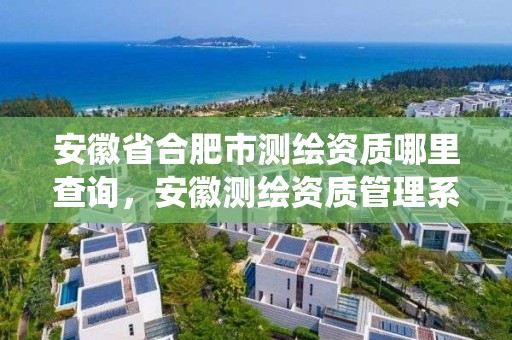 安徽省合肥市測繪資質哪里查詢，安徽測繪資質管理系統