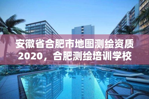 安徽省合肥市地圖測(cè)繪資質(zhì)2020，合肥測(cè)繪培訓(xùn)學(xué)校