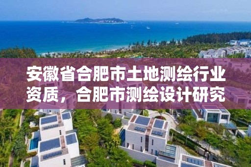 安徽省合肥市土地測繪行業資質，合肥市測繪設計研究院