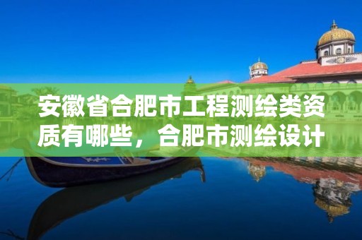 安徽省合肥市工程測繪類資質有哪些，合肥市測繪設計研究院官網