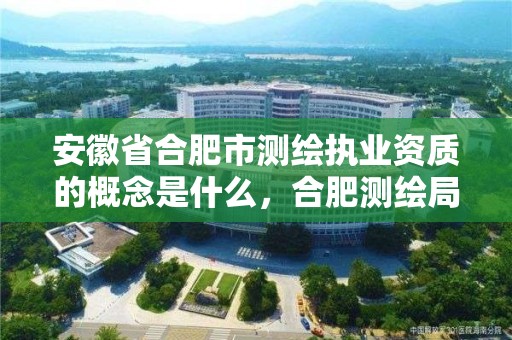 安徽省合肥市測(cè)繪執(zhí)業(yè)資質(zhì)的概念是什么，合肥測(cè)繪局招聘信息