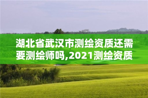 湖北省武漢市測繪資質(zhì)還需要測繪師嗎,2021測繪資質(zhì)要求