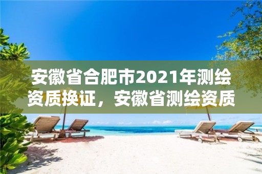 安徽省合肥市2021年測繪資質換證，安徽省測繪資質延期公告