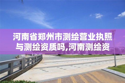 河南省鄭州市測繪營業執照與測繪資質嗎,河南測繪資質辦理