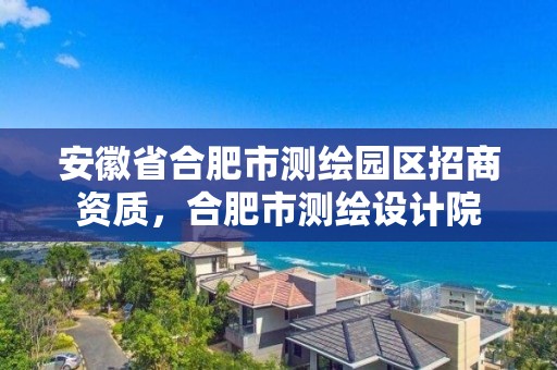 安徽省合肥市測繪園區招商資質，合肥市測繪設計院