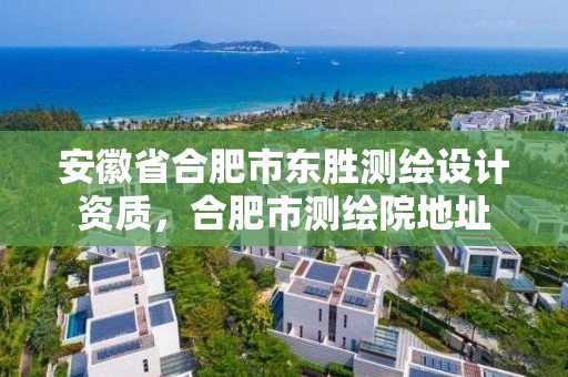 安徽省合肥市東勝測繪設計資質，合肥市測繪院地址