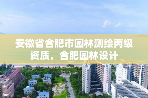 安徽省合肥市園林測繪丙級資質，合肥園林設計