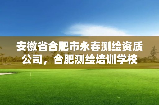 安徽省合肥市永春測繪資質(zhì)公司，合肥測繪培訓(xùn)學(xué)校