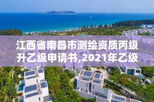 江西省南昌市測(cè)繪資質(zhì)丙級(jí)升乙級(jí)申請(qǐng)書,2021年乙級(jí)測(cè)繪資質(zhì)申報(bào)材料。