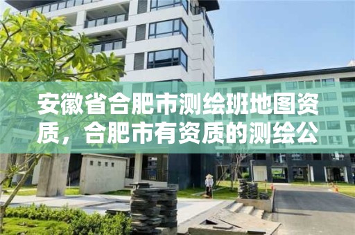 安徽省合肥市測繪班地圖資質，合肥市有資質的測繪公司