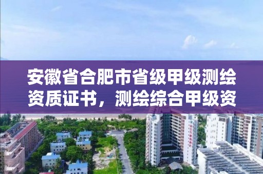 安徽省合肥市省級甲級測繪資質證書，測繪綜合甲級資質