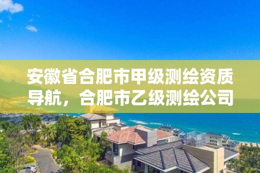 安徽省合肥市甲級測繪資質導航，合肥市乙級測繪公司