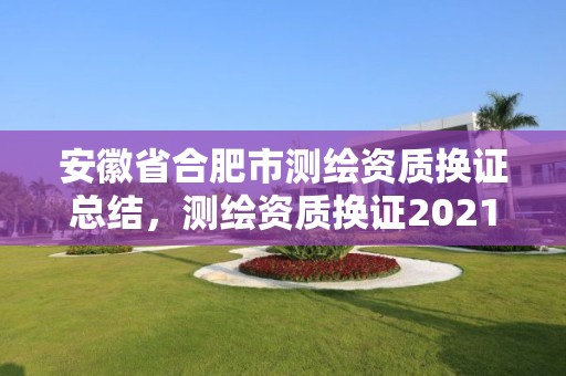 安徽省合肥市測繪資質(zhì)換證總結(jié)，測繪資質(zhì)換證2021