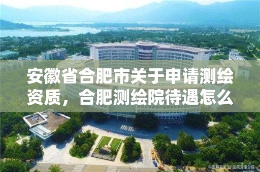 安徽省合肥市關于申請測繪資質，合肥測繪院待遇怎么樣