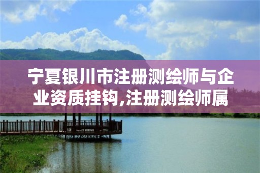 寧夏銀川市注冊測繪師與企業資質掛鉤,注冊測繪師屬于幾級證書。