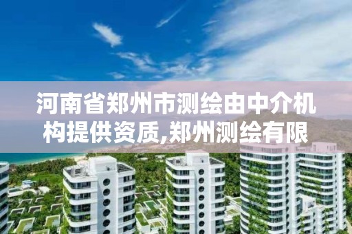 河南省鄭州市測繪由中介機構提供資質,鄭州測繪有限公司。