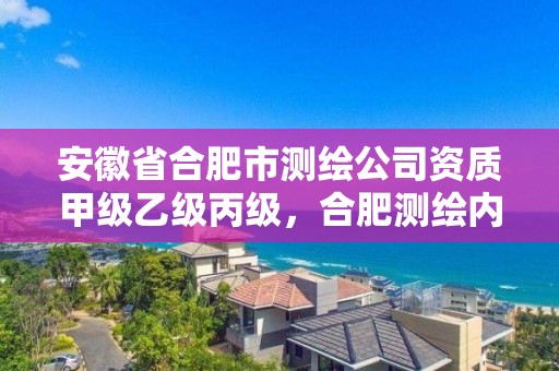 安徽省合肥市測繪公司資質甲級乙級丙級，合肥測繪內業招聘