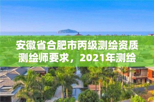 安徽省合肥市丙級測繪資質測繪師要求，2021年測繪資質丙級申報條件