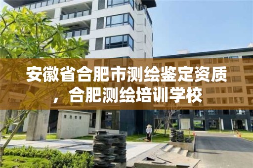 安徽省合肥市測繪鑒定資質，合肥測繪培訓學校