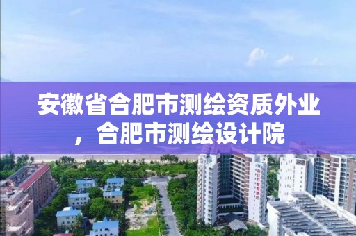 安徽省合肥市測繪資質外業，合肥市測繪設計院