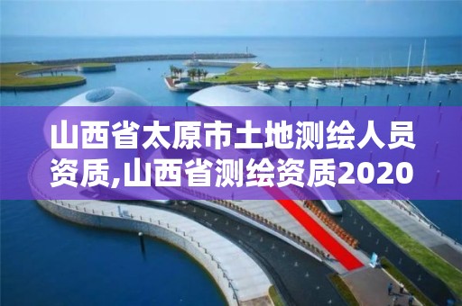 山西省太原市土地測繪人員資質,山西省測繪資質2020