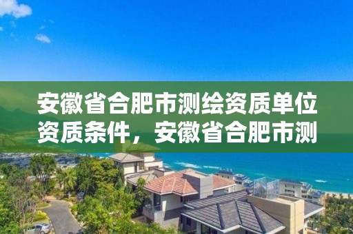 安徽省合肥市測繪資質單位資質條件，安徽省合肥市測繪資質單位資質條件有哪些