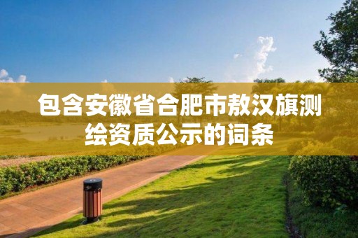 包含安徽省合肥市敖漢旗測繪資質(zhì)公示的詞條