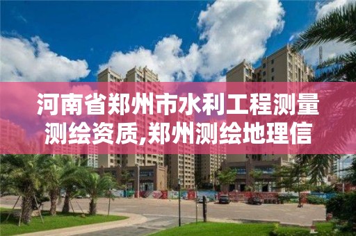 河南省鄭州市水利工程測量測繪資質(zhì),鄭州測繪地理信息局