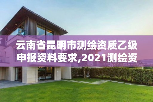 云南省昆明市測繪資質乙級申報資料要求,2021測繪資質乙級人員要求。