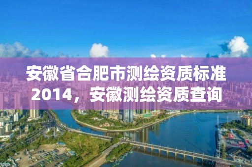 安徽省合肥市測繪資質標準2014，安徽測繪資質查詢系統