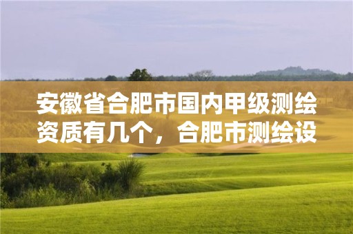 安徽省合肥市國內甲級測繪資質有幾個，合肥市測繪設計